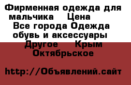 Фирменная одежда для мальчика  › Цена ­ 500 - Все города Одежда, обувь и аксессуары » Другое   . Крым,Октябрьское